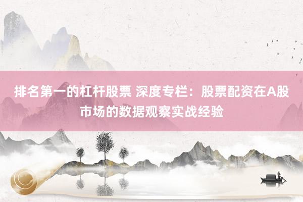 排名第一的杠杆股票 深度专栏:股票配资在A股市场的数据观察实战经验