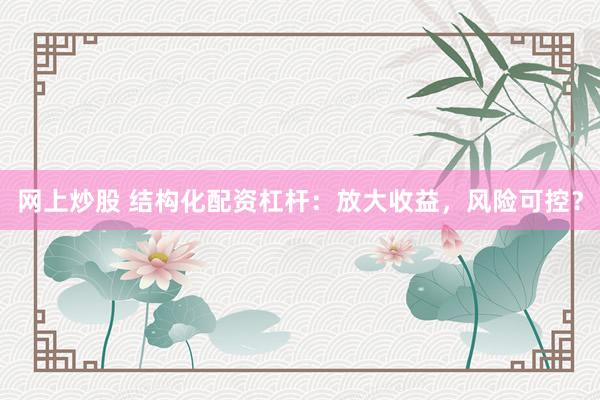 网上炒股 结构化配资杠杆：放大收益，风险可控？