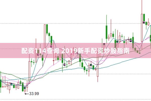 配资114查询 2019新手配资炒股指南