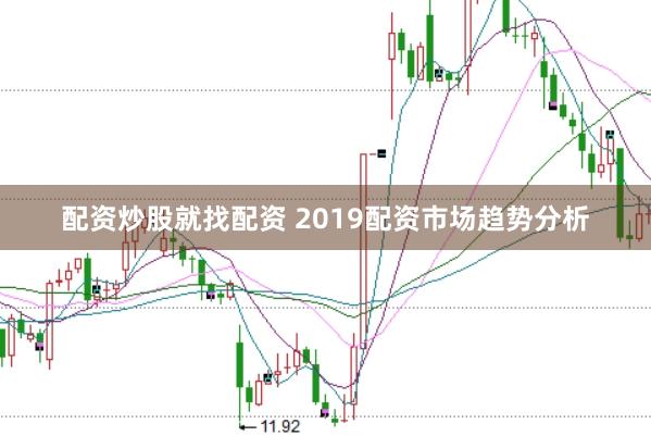 配资炒股就找配资 2019配资市场趋势分析