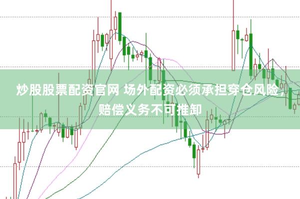 炒股股票配资官网 场外配资必须承担穿仓风险，赔偿义务不可推卸