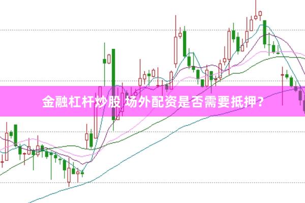 金融杠杆炒股 场外配资是否需要抵押？
