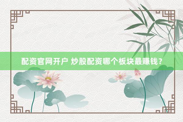配资官网开户 炒股配资哪个板块最赚钱？