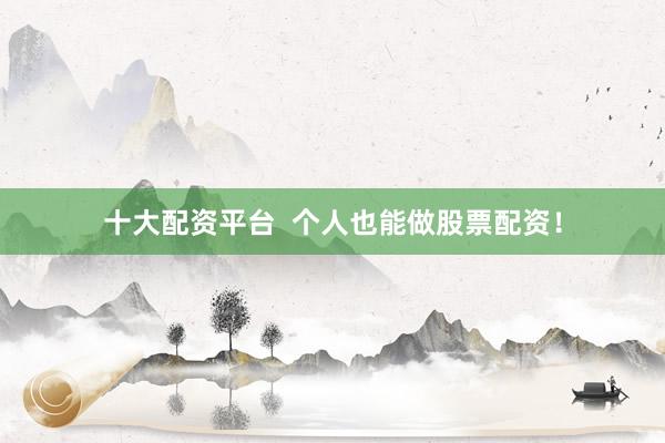 十大配资平台  个人也能做股票配资！