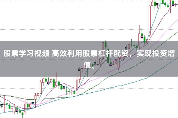 股票学习视频 高效利用股票杠杆配资,实现投资增值。