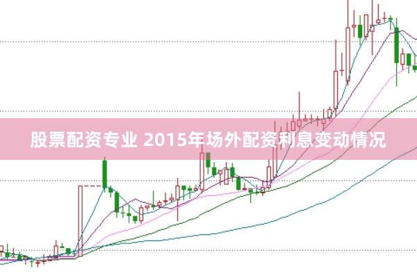 股票配资专业 2015年场外配资利息变动情况