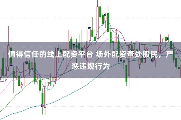 值得信任的线上配资平台 场外配资查处股民，严惩违规行为