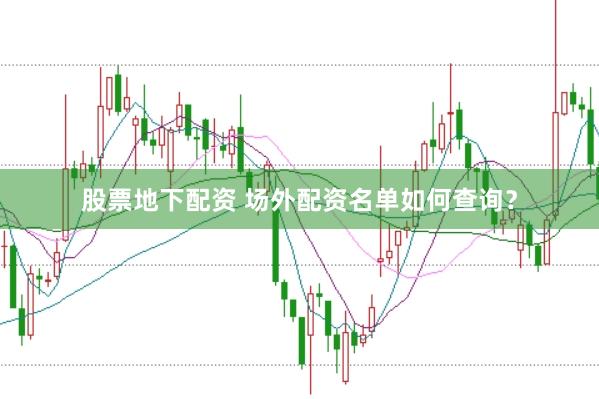 股票地下配资 场外配资名单如何查询？