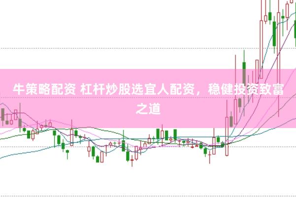 牛策略配资 杠杆炒股选宜人配资，稳健投资致富之道