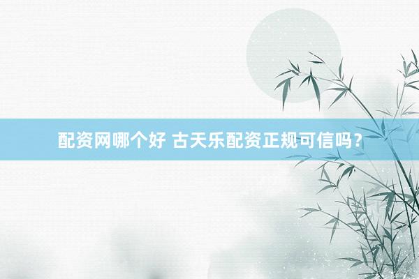 配资网哪个好 古天乐配资正规可信吗？