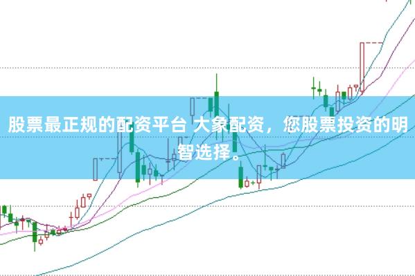 股票最正规的配资平台 大象配资,您股票投资的明智选择。