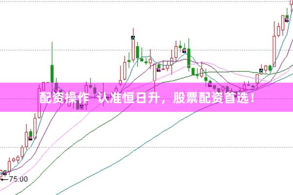 配资操作  认准恒日升，股票配资首选！