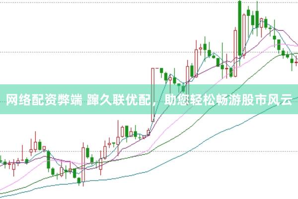 网络配资弊端 蹿久联优配，助您轻松畅游股市风云