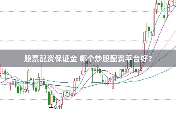 股票配资保证金 哪个炒股配资平台好?