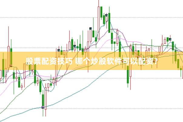 股票配资技巧 哪个炒股软件可以配资？