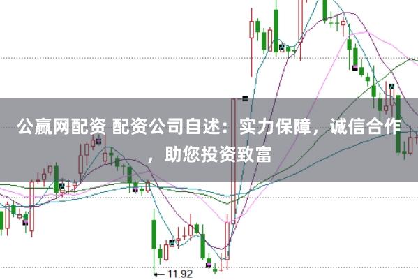 公赢网配资 配资公司自述:实力保障,诚信合作,助您投资致富