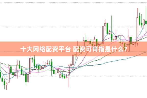 十大网络配资平台 配资可育指是什么？