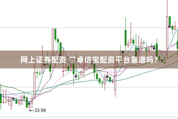 网上证券配资 乛卓信宝配资平台靠谱吗？