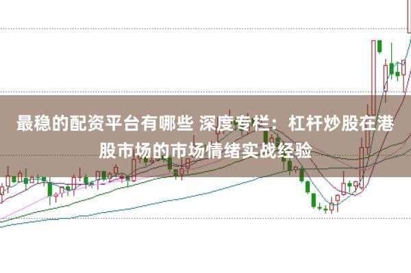 最稳的配资平台有哪些 深度专栏：杠杆炒股在港股市场的市场情绪实战经验