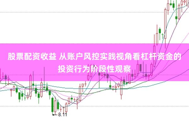 股票配资收益 从账户风控实践视角看杠杆资金的投资行为阶段性观察