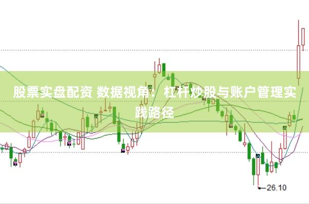 股票实盘配资 数据视角：杠杆炒股与账户管理实践路径