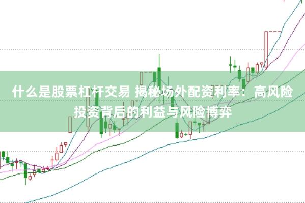 什么是股票杠杆交易 揭秘场外配资利率：高风险投资背后的利益与风险博弈