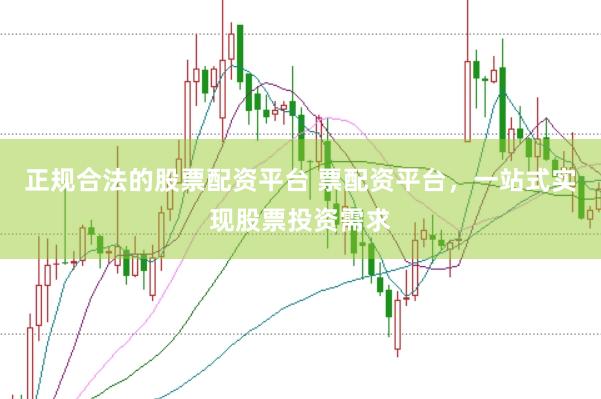 正规合法的股票配资平台 票配资平台，一站式实现股票投资需求