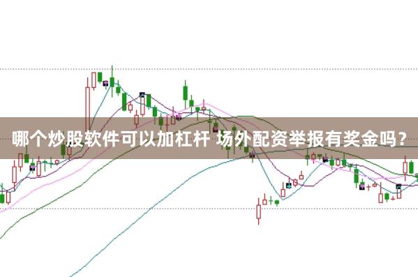 哪个炒股软件可以加杠杆 场外配资举报有奖金吗？