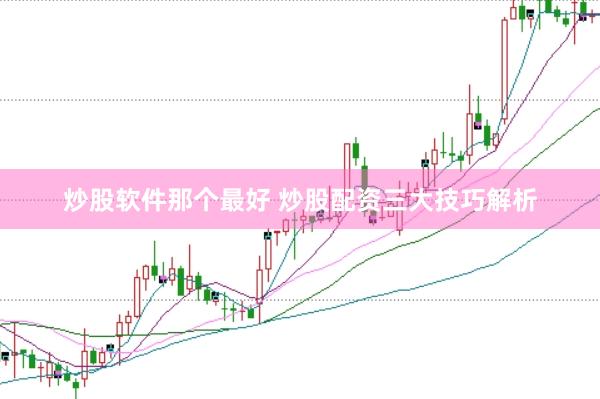 炒股软件那个最好 炒股配资三大技巧解析