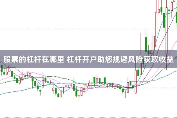 股票的杠杆在哪里 杠杆开户助您规避风险获取收益