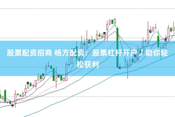 股票配资招商 杨方配资：股票杠杆开户丿助你轻松获利