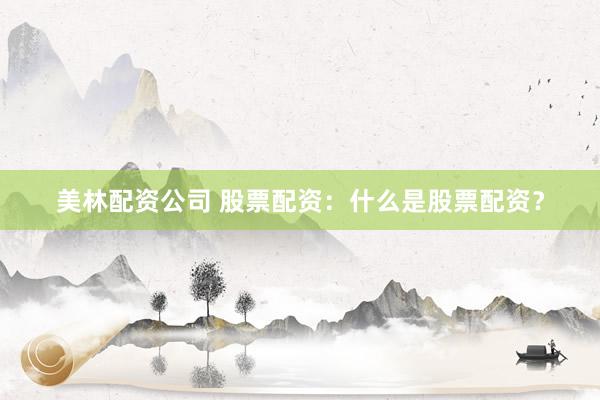 美林配资公司 股票配资：什么是股票配资？