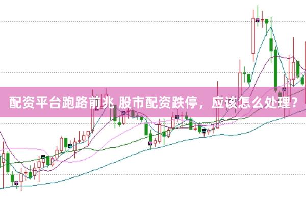 配资平台跑路前兆 股市配资跌停，应该怎么处理？