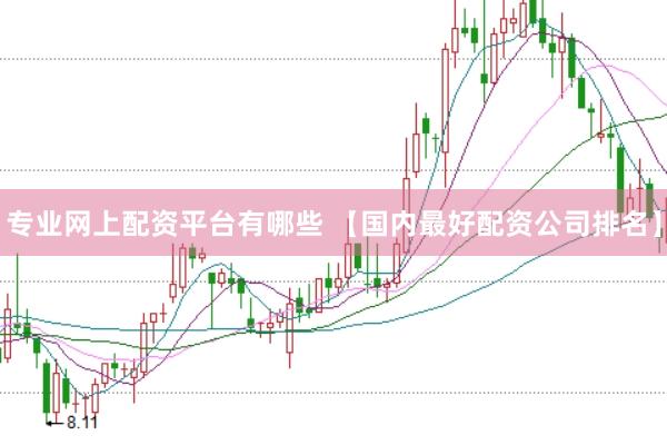 专业网上配资平台有哪些 【国内最好配资公司排名】