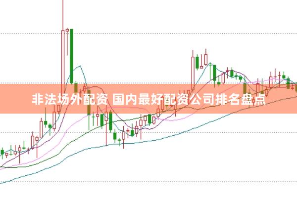 非法场外配资 国内最好配资公司排名盘点