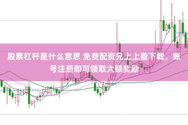 股票杠杆是什么意思 免费配资兄上上盈下载，账号注册即可领取大额奖励