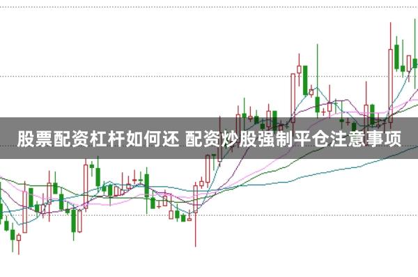 股票配资杠杆如何还 配资炒股强制平仓注意事项