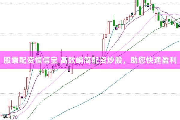 股票配资恒信宝 高效峭简配资炒股，助您快速盈利
