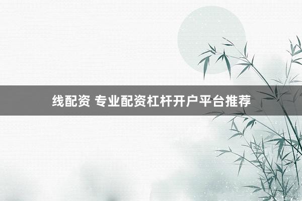 线配资 专业配资杠杆开户平台推荐