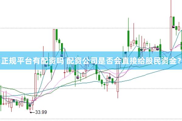 正规平台有配资吗 配资公司是否会直接给股民资金?