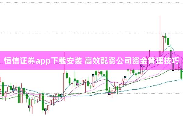 恒信证券app下载安装 高效配资公司资金管理技巧