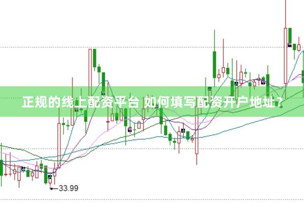 正规的线上配资平台 如何填写配资开户地址？