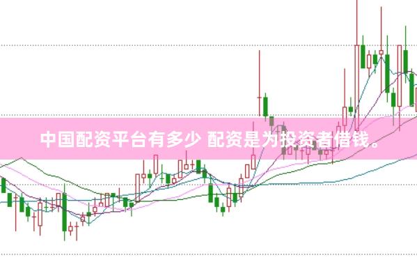 中国配资平台有多少 配资是为投资者借钱。