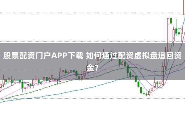 股票配资门户APP下载 如何通过配资虚拟盘追回资金？