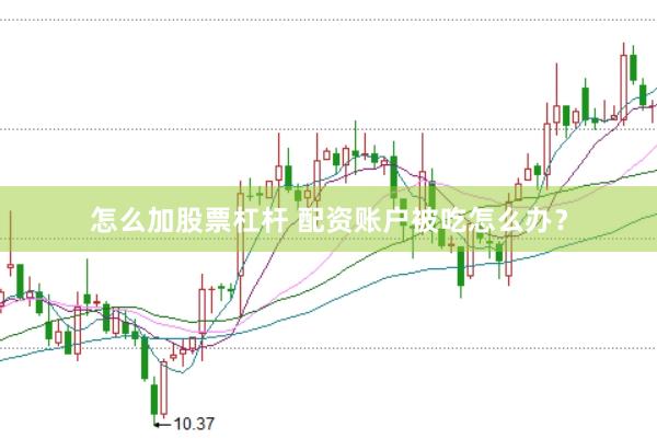 怎么加股票杠杆 配资账户被吃怎么办？