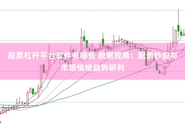 股票杠杆平台软件有哪些 数据视角：配资炒股与市场情绪趋势研判
