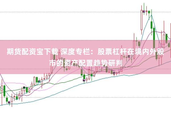期货配资宝下载 深度专栏：股票杠杆在境内外股市的资产配置趋势研判
