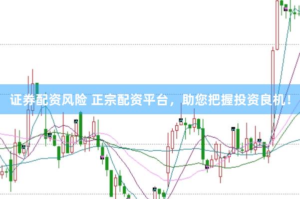 证券配资风险 正宗配资平台,助您把握投资良机!