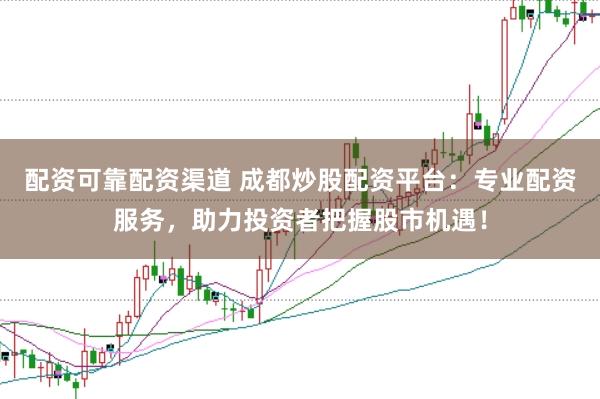 配资可靠配资渠道 成都炒股配资平台：专业配资服务，助力投资者把握股市机遇！