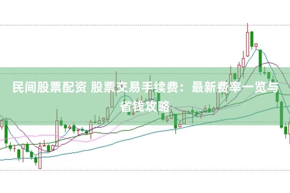 民间股票配资 股票交易手续费:最新费率一览与省钱攻略